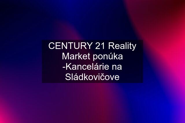 CENTURY 21 Reality Market ponúka -Kancelárie na Sládkovičove