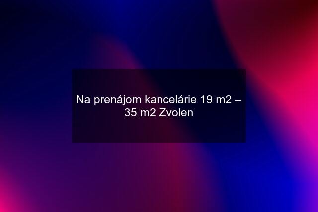 Na prenájom kancelárie 19 m2 – 35 m2 Zvolen