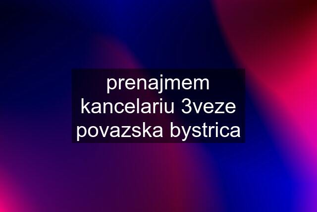 prenajmem kancelariu 3veze povazska bystrica