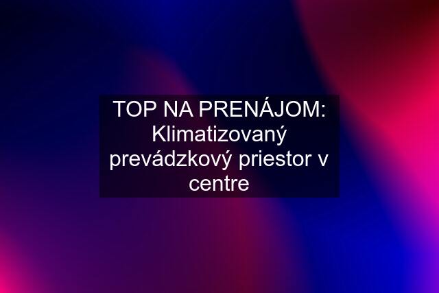 TOP NA PRENÁJOM: Klimatizovaný prevádzkový priestor v centre