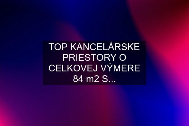 TOP KANCELÁRSKE PRIESTORY O CELKOVEJ VÝMERE 84 m2 S...