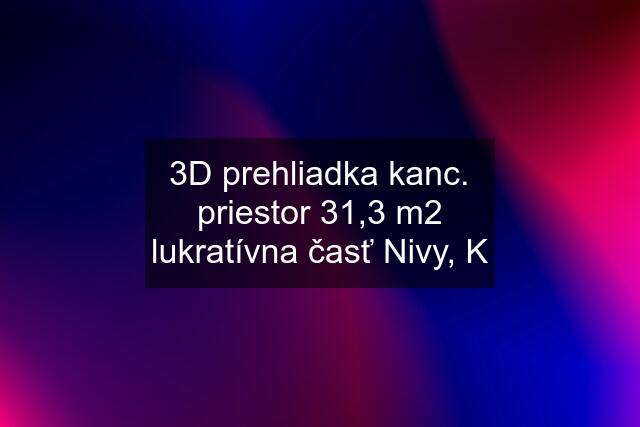 3D prehliadka kanc. priestor 31,3 m2 lukratívna časť Nivy, K