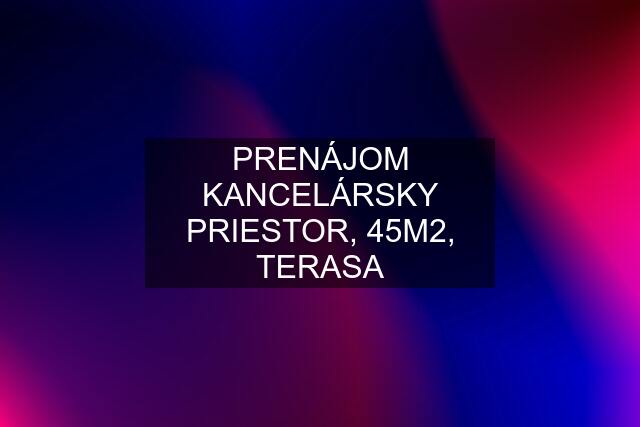 PRENÁJOM KANCELÁRSKY PRIESTOR, 45M2, TERASA