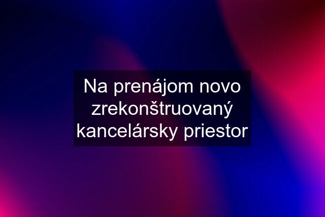 Na prenájom novo zrekonštruovaný kancelársky priestor