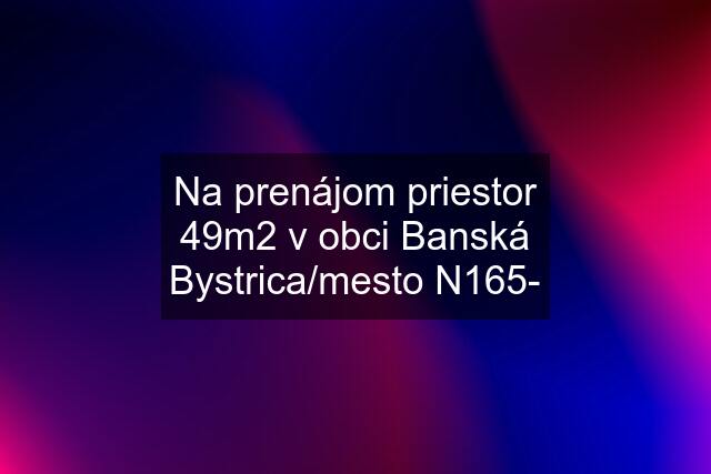 Na prenájom priestor 49m2 v obci Banská Bystrica/mesto N165-