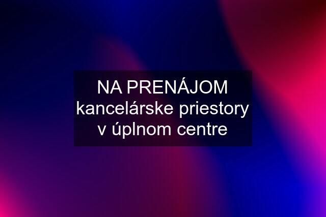 NA PRENÁJOM kancelárske priestory v úplnom centre