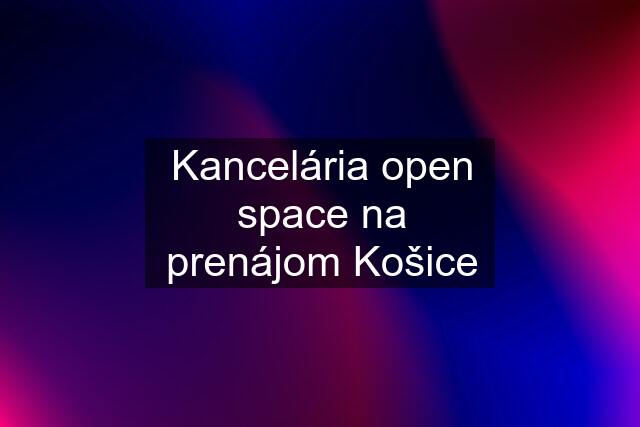 Kancelária open space na prenájom Košice