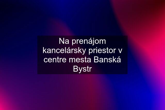 Na prenájom kancelársky priestor v centre mesta Banská Bystr