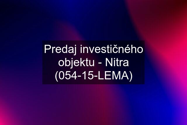 Predaj investičného objektu - Nitra (054-15-LEMA)