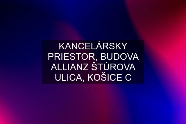 KANCELÁRSKY PRIESTOR, BUDOVA ALLIANZ ŠTÚROVA ULICA, KOŠICE C