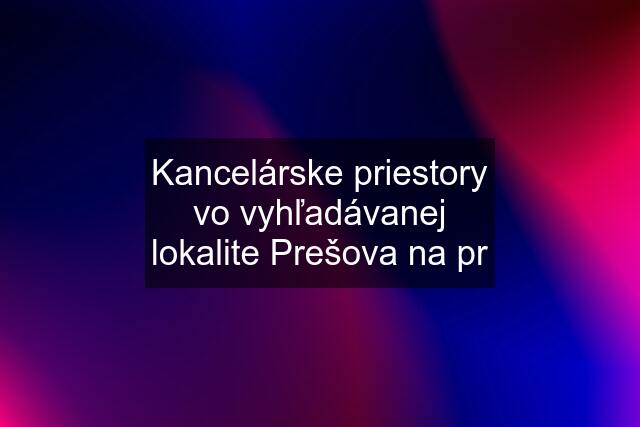 Kancelárske priestory vo vyhľadávanej lokalite Prešova na pr