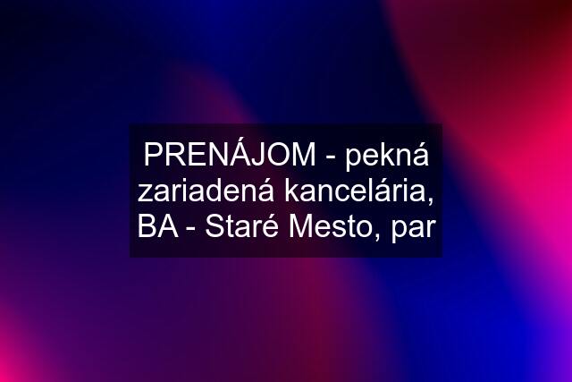 PRENÁJOM - pekná zariadená kancelária, BA - Staré Mesto, par