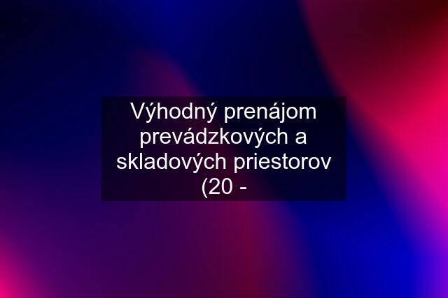 Výhodný prenájom prevádzkových a skladových priestorov (20 -