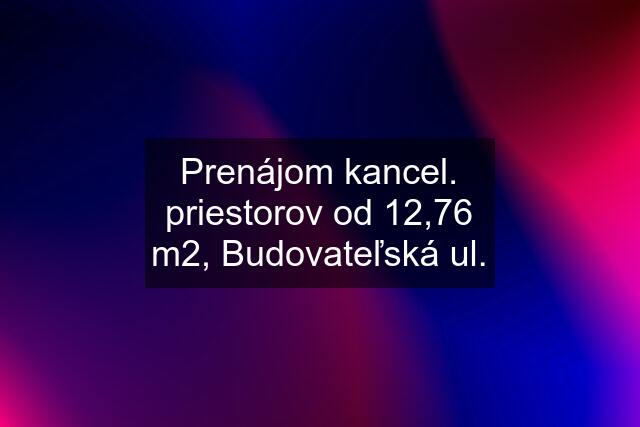 Prenájom kancel. priestorov od 12,76 m2, Budovateľská ul.