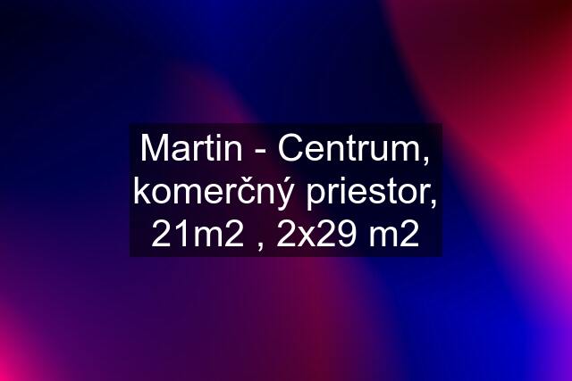 Martin - Centrum, komerčný priestor, 21m2 , 2x29 m2