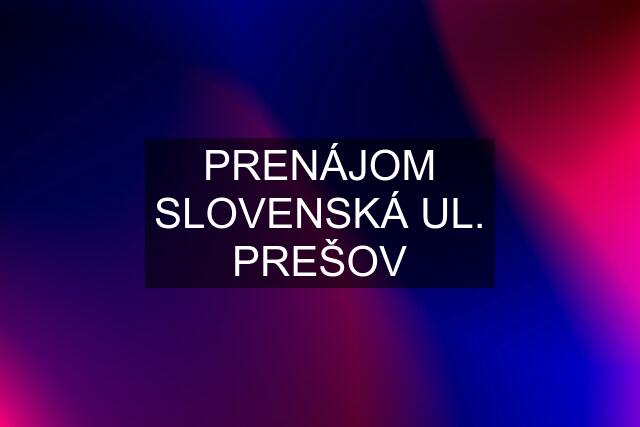 PRENÁJOM SLOVENSKÁ UL. PREŠOV