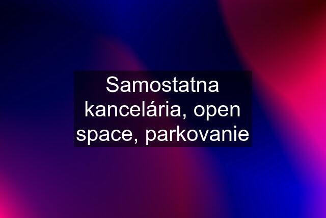 Samostatna kancelária, open space, parkovanie