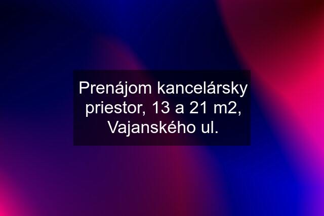 Prenájom kancelársky priestor, 13 a 21 m2, Vajanského ul.