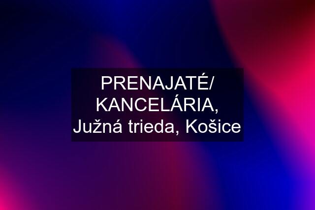 PRENAJATÉ/ KANCELÁRIA, Južná trieda, Košice