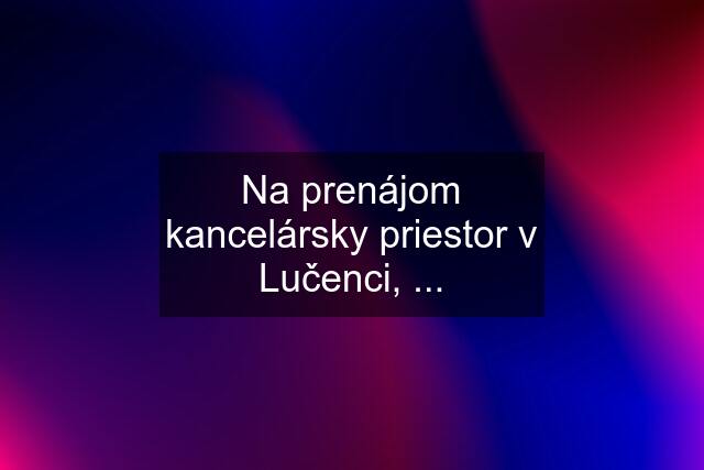 Na prenájom kancelársky priestor v Lučenci, ...