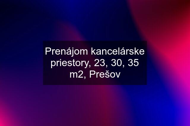 Prenájom kancelárske priestory, 23, 30, 35 m2, Prešov