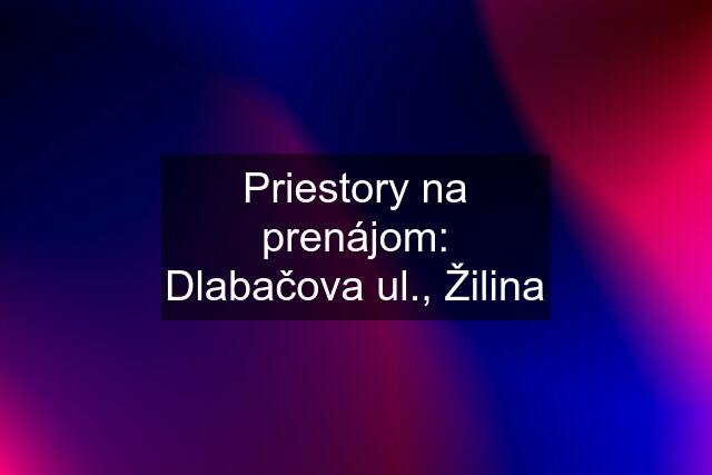 Priestory na prenájom: Dlabačova ul., Žilina