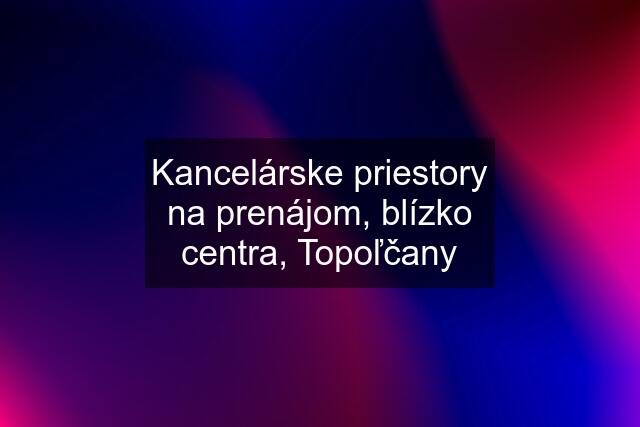 Kancelárske priestory na prenájom, blízko centra, Topoľčany