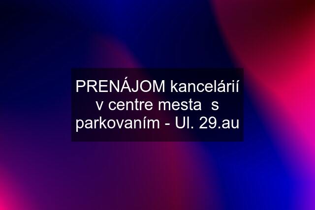 PRENÁJOM kancelárií v centre mesta  s parkovaním - Ul. 29.au