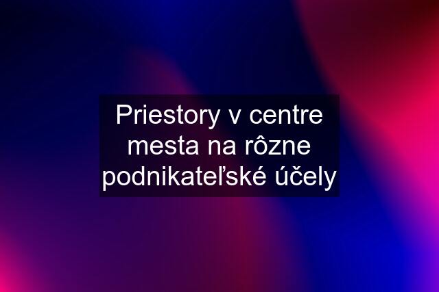 Priestory v centre mesta na rôzne podnikateľské účely