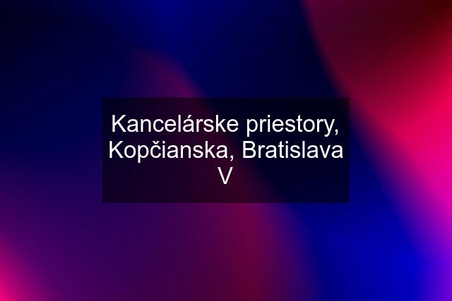 Kancelárske priestory, Kopčianska, Bratislava V