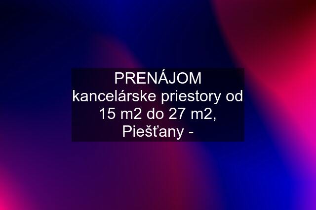 PRENÁJOM kancelárske priestory od 15 m2 do 27 m2, Piešťany -