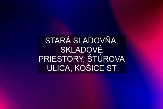 STARÁ SLADOVŇA, SKLADOVÉ PRIESTORY, ŠTÚROVA ULICA, KOŠICE ST