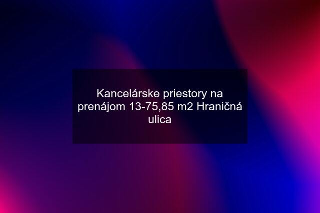 Kancelárske priestory na prenájom 13-75,85 m2 Hraničná ulica