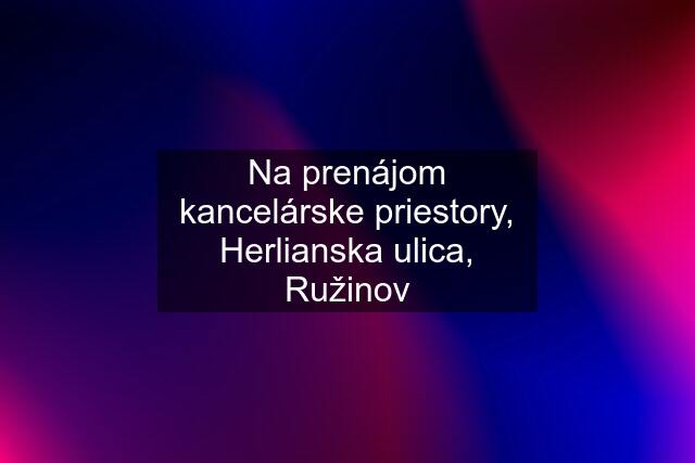 Na prenájom kancelárske priestory, Herlianska ulica, Ružinov