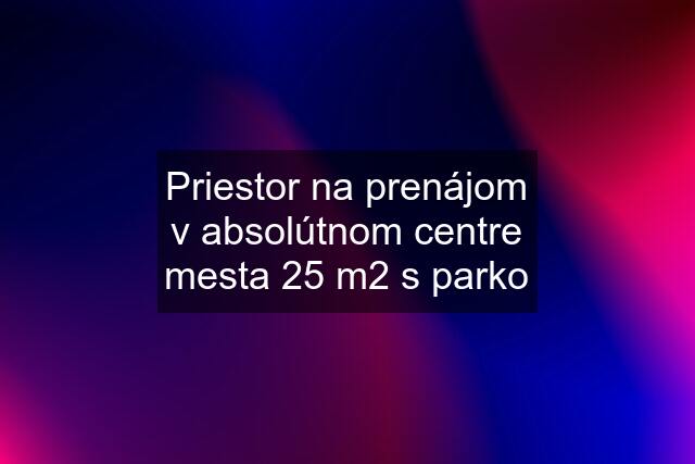 Priestor na prenájom v absolútnom centre mesta 25 m2 s parko