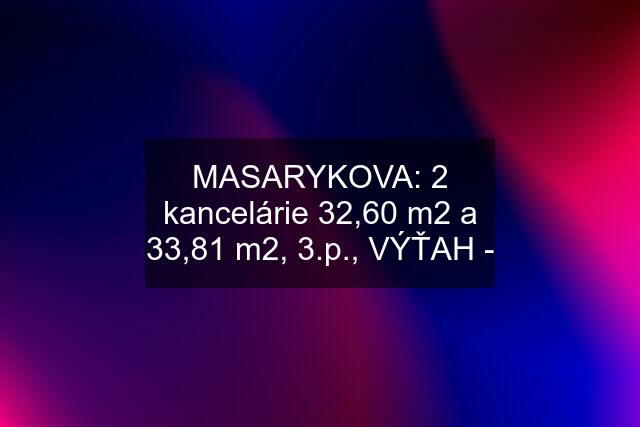 MASARYKOVA: 2 kancelárie 32,60 m2 a 33,81 m2, 3.p., VÝŤAH -