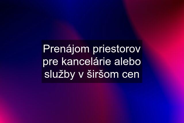 Prenájom priestorov pre kancelárie alebo služby v širšom cen