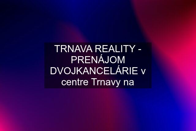 TRNAVA REALITY - PRENÁJOM DVOJKANCELÁRIE v centre Trnavy na