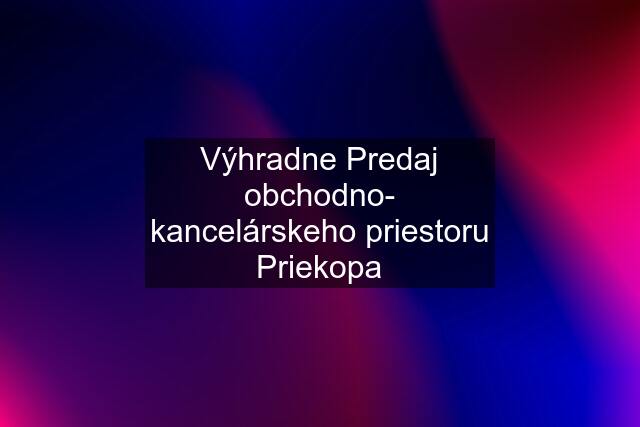 Výhradne Predaj obchodno- kancelárskeho priestoru Priekopa