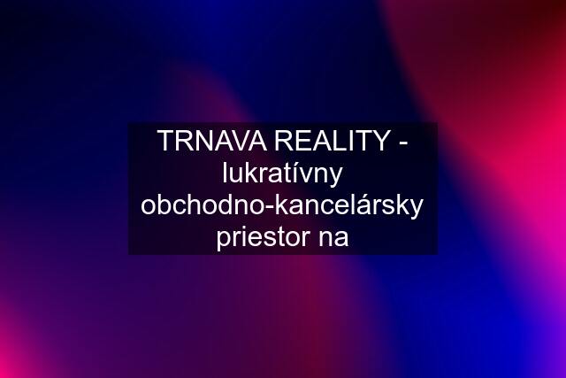 TRNAVA REALITY - lukratívny obchodno-kancelársky priestor na