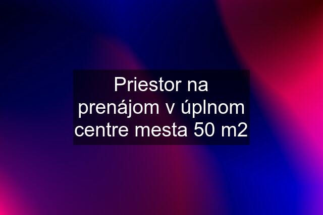 Priestor na prenájom v úplnom centre mesta 50 m2