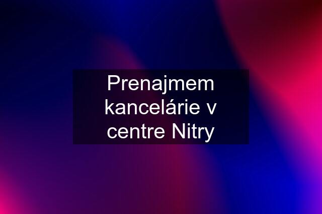 Prenajmem kancelárie v centre Nitry