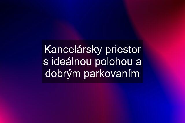 Kancelársky priestor s ideálnou polohou a dobrým parkovaním