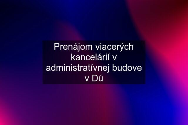 Prenájom viacerých kancelárií v administratívnej budove v Dú