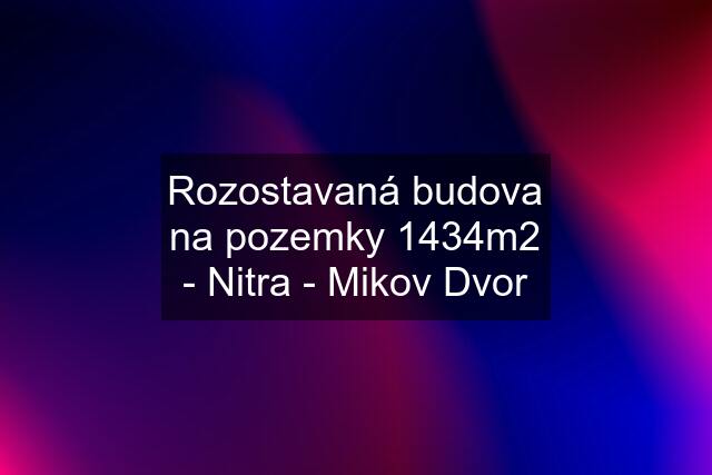 Rozostavaná budova na pozemky 1434m2 - Nitra - Mikov Dvor