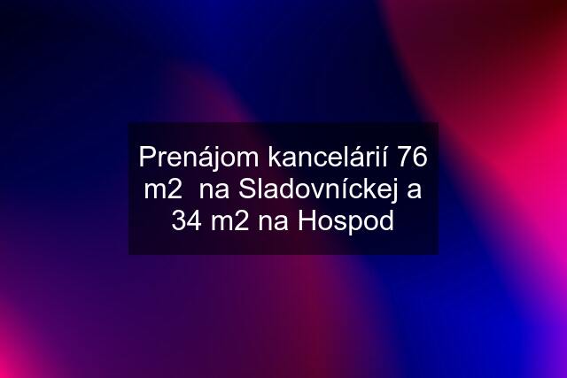 Prenájom kancelárií 76 m2  na Sladovníckej a 34 m2 na Hospod