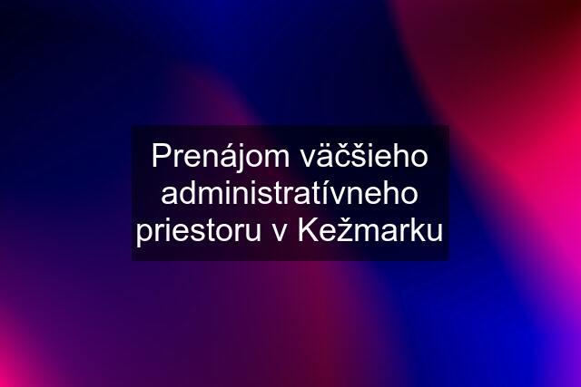 Prenájom väčšieho administratívneho priestoru v Kežmarku