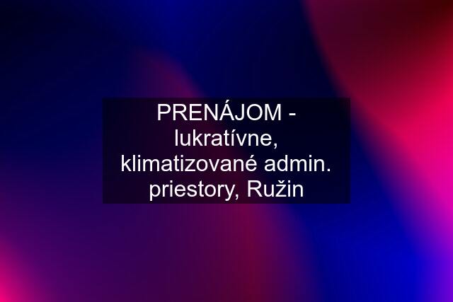 PRENÁJOM - lukratívne, klimatizované admin. priestory, Ružin