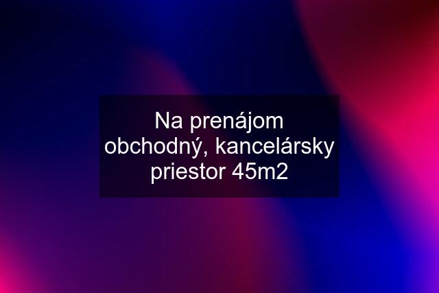 Na prenájom obchodný, kancelársky priestor 45m2