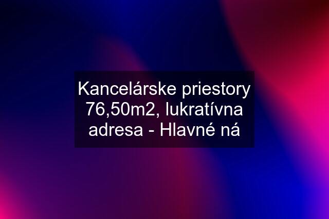 Kancelárske priestory 76,50m2, lukratívna adresa - Hlavné ná